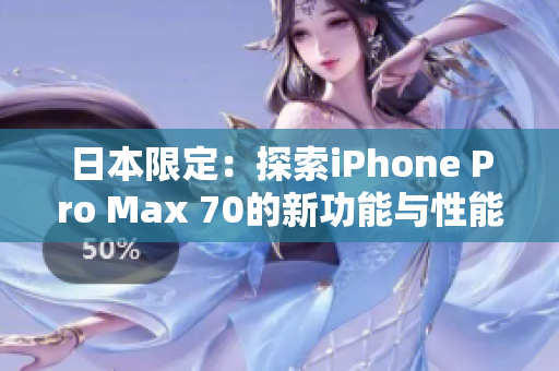 日本限定：探索iPhone Pro Max 70的新功能与性能升级