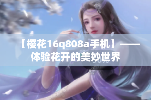 【樱花16q808a手机】——体验花开的美妙世界