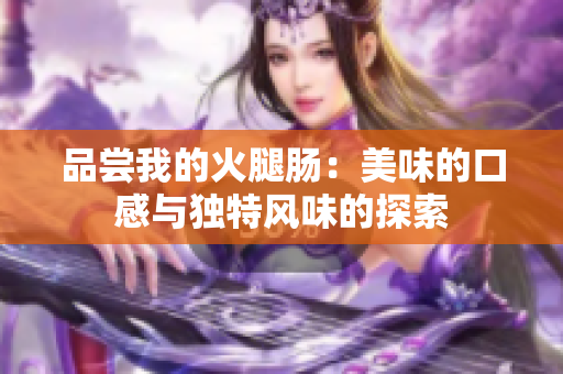 品尝我的火腿肠：美味的口感与独特风味的探索