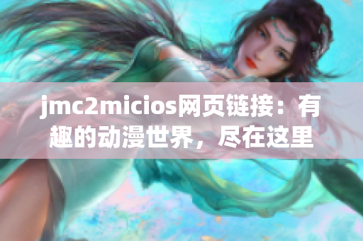 jmc2micios网页链接：有趣的动漫世界，尽在这里