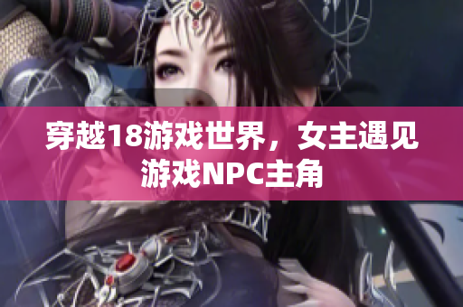 穿越18游戏世界，女主遇见游戏NPC主角