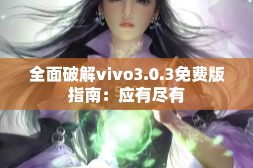 全面破解vivo3.0.3免费版指南：应有尽有