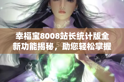 幸福宝8008站长统计版全新功能揭秘，助您轻松掌握站点数据