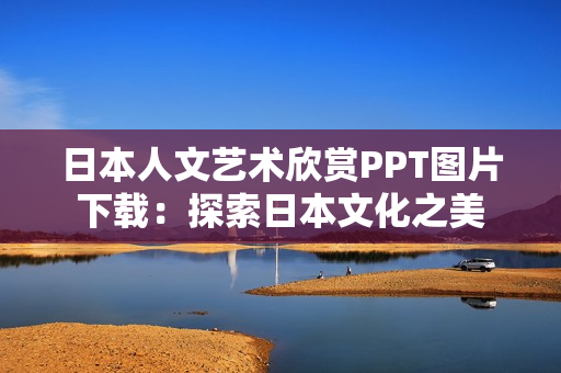 日本人文艺术欣赏PPT图片下载：探索日本文化之美