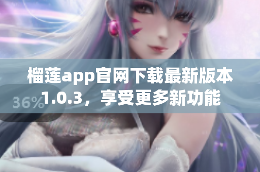 榴莲app官网下载最新版本1.0.3，享受更多新功能