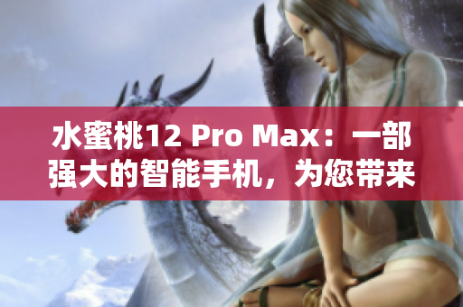 水蜜桃12 Pro Max：一部强大的智能手机，为您带来前所未有的体验