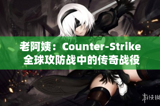 老阿姨：Counter-Strike 全球攻防战中的传奇战役