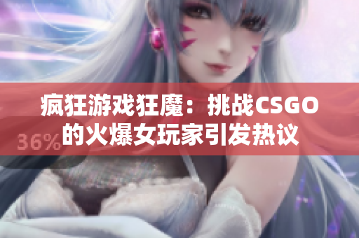 疯狂游戏狂魔：挑战CSGO的火爆女玩家引发热议