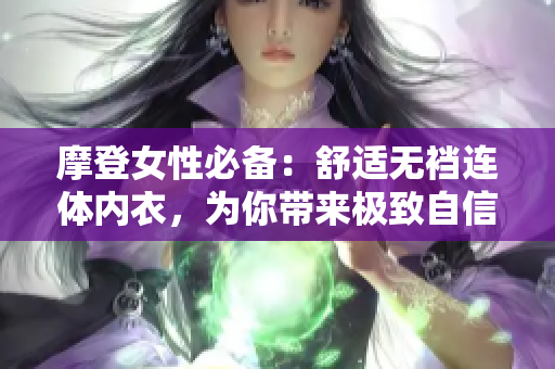 摩登女性必备：舒适无裆连体内衣，为你带来极致自信与时尚体验！