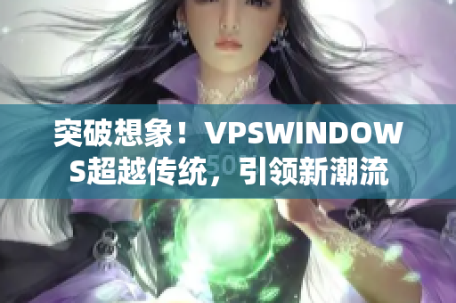 突破想象！VPSWINDOWS超越传统，引领新潮流