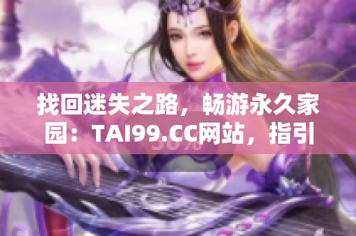 找回迷失之路，畅游永久家园：TAI99.CC网站，指引您通往永恒的路径