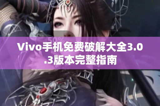 Vivo手机免费破解大全3.0.3版本完整指南