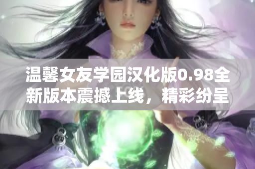 温馨女友学园汉化版0.98全新版本震撼上线，精彩纷呈的校园恋爱剧情等您来体验