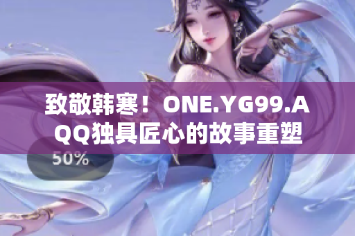 致敬韩寒！ONE.YG99.AQQ独具匠心的故事重塑