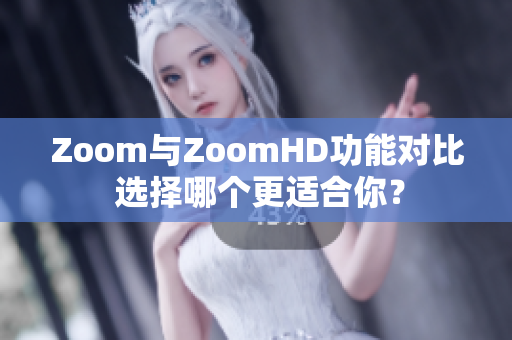 Zoom与ZoomHD功能对比 选择哪个更适合你？