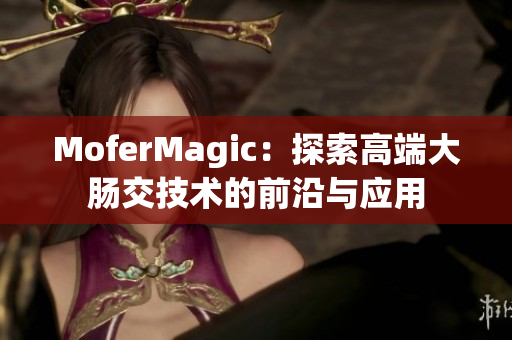 MoferMagic：探索高端大肠交技术的前沿与应用