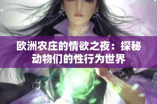 欧洲农庄的情欲之夜：探秘动物们的性行为世界