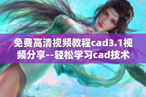 免费高清视频教程cad3.1视频分享--轻松学习cad技术