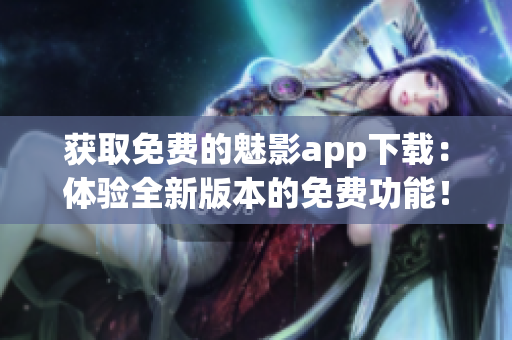 获取免费的魅影app下载：体验全新版本的免费功能！