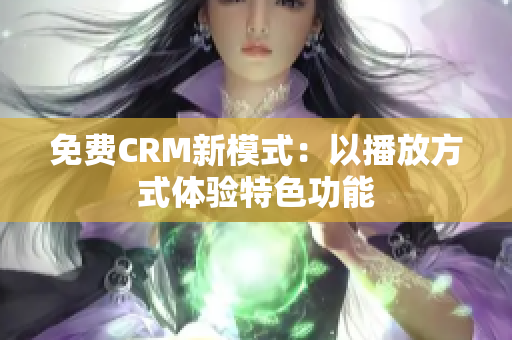 免费CRM新模式：以播放方式体验特色功能