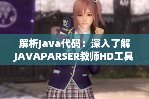 解析Java代码：深入了解JAVAPARSER教师HD工具与教学方法