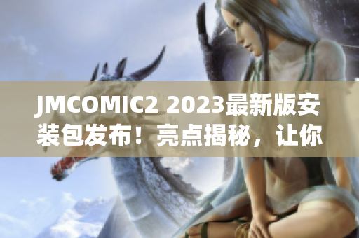 JMCOMIC2 2023最新版安装包发布！亮点揭秘，让你欣喜不已