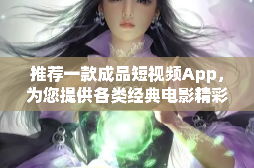 推荐一款成品短视频App，为您提供各类经典电影精彩下载