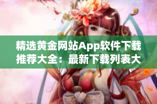 精选黄金网站App软件下载推荐大全：最新下载列表大揭秘