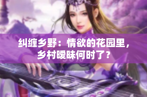 纠缠乡野：情欲的花园里，乡村暧昧何时了？