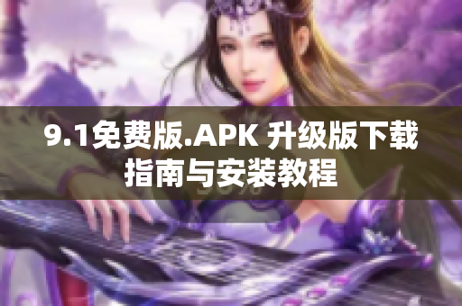 9.1免费版.APK 升级版下载指南与安装教程