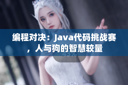 编程对决：Java代码挑战赛，人与狗的智慧较量