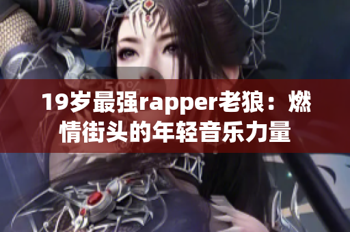 19岁最强rapper老狼：燃情街头的年轻音乐力量