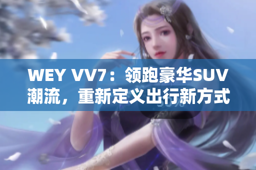 WEY VV7：领跑豪华SUV潮流，重新定义出行新方式