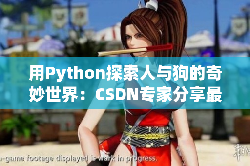 用Python探索人与狗的奇妙世界：CSDN专家分享最新经验