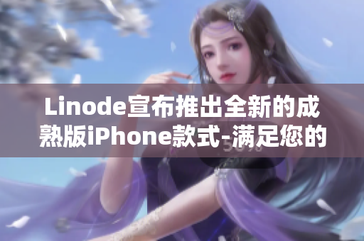 Linode宣布推出全新的成熟版iPhone款式-满足您的需求