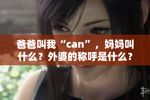 爸爸叫我“can”，妈妈叫什么？外婆的称呼是什么？