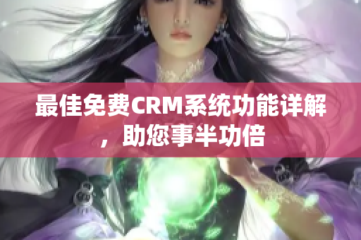 最佳免费CRM系统功能详解，助您事半功倍