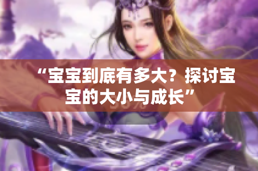 “宝宝到底有多大？探讨宝宝的大小与成长”