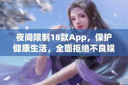 夜间限制18款App，保护健康生活，全面拒绝不良娱乐！