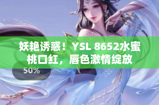 妖艳诱惑！YSL 8652水蜜桃口红，唇色激情绽放