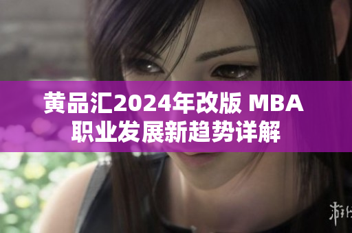 黄品汇2024年改版 MBA 职业发展新趋势详解