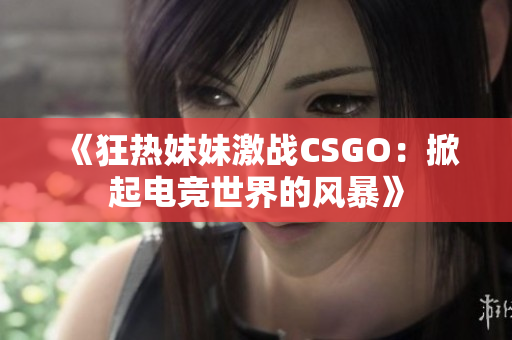 《狂热妹妹激战CSGO：掀起电竞世界的风暴》