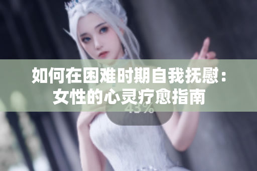 如何在困难时期自我抚慰：女性的心灵疗愈指南