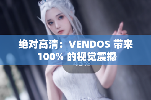 绝对高清：VENDOS 带来 100% 的视觉震撼