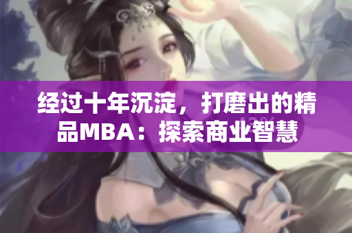 经过十年沉淀，打磨出的精品MBA：探索商业智慧