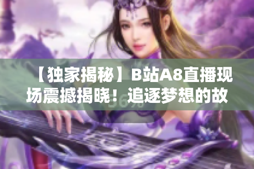 【独家揭秘】B站A8直播现场震撼揭晓！追逐梦想的故事惊喜连连！