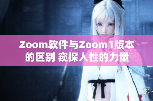 Zoom软件与Zoom1版本的区别 窥探人性的力量