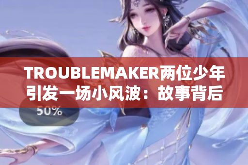 TROUBLEMAKER两位少年引发一场小风波：故事背后的深层原因