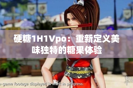 硬糖1H1Vpo：重新定义美味独特的糖果体验