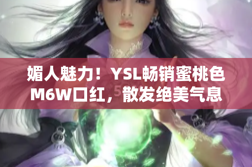 媚人魅力！YSL畅销蜜桃色M6W口红，散发绝美气息